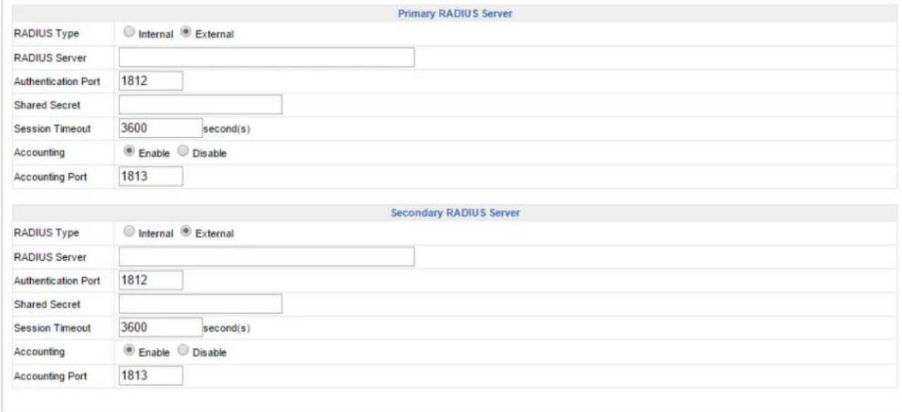 Primary RADIUS Server RADIUS Type Internal External RADIUS Server Authentication Port 1812 Shared Secret Session Timeout 3600 second(s) Accounting Enable Disable Accounting Port 1813 Secondary RADIUS Server RADIUS Type Internal External RADIUS Server Authentication Port 1812 Shared Secret Session Timeout 3600 second(s) Accounting Enable Disable Accounting Port 1813