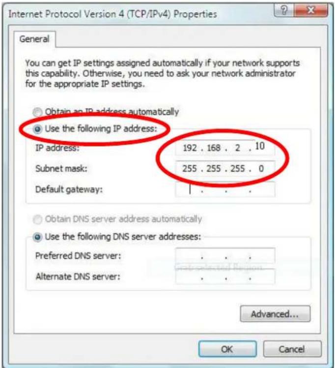 Internet Protocol Version 4 (TCP/IPv4) Properties General You can get IP settings assigned automatically if your network supports this capability. Otherwise, you need to ask your network administrator for the appropriate IP settings. Obtain an IP address automatically Use the following IP address: IP address: 192 . 168 . 2 . 10 Subnet mask: 255 . 255 . 255 . 0 Default gateway: Obtain DNS server address automatically Use the following DNS server addresses: Preferred DNS server: ...... Alternate DNS server: ...... Advanced... OK Cancel
