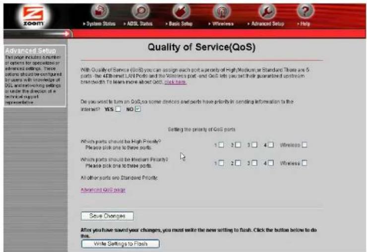 Quality of Service(QoS) With Quality of Service (QoS) you can assign each port a priority of High Medium or Standard. There are 6 parts the AFB and LAN Ports and the Wireless port and QoS lets you set their guaranteed upstream bandwidth. To learn more about QoS, click here. Do you visit to turn on QoS, so some devices and parts have priority in sending information to the Internet? YES □ NO □ Getting the priority of QoS parts Which parts should be High Priority? Please pick one to two parts. Which parts should be Medium Priority? Please pick one to two parts. All other parts are Standard Priority. Advanced QoS page Save Changes After you have saved your changes, you must write the new setting to flash. Click the button below to do this. Write Settings to Flash