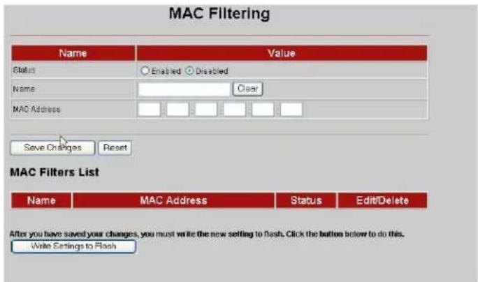 MAC Filtering Name Value Status Enabled Disabled Name Clear MAC Address Save Changes Reset MAC Filters List Name MAC Address Status Edit/Delete After you have saved your changes, you must write the new setting to flash. Click the button below to do this. Write Settings to Flash