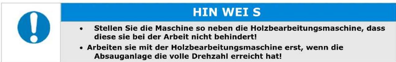 HIN WEI S • Stellen Sie die Maschine so neben die Holzbearbeitungsmaschine, dass diese sie bei der Arbeit nicht behindert! • Arbeiten sie mit der Holzbearbeitungsmaschine erst, wenn die Absauganlage die volle Drehzahl erreicht hat!