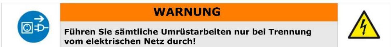 WARNUNG Führen Sie sämtliche Umrüstarbeiten nur bei Trennung vom elektrischen Netz durch!
