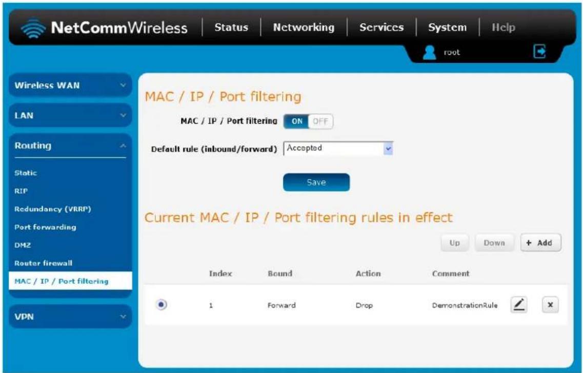 NetCommWireless | Status | Networking | Services | System | Help Wireless WAN LAN Routing Static RIP Redundancy (VRRP) Port forwarding DMZ Router firewall MAC / IP / Port filtering VPN MAC / IP / Port filtering ON OFF Default rule (inbound/forward) Accepted Save Current MAC / IP / Port filtering rules in effect Up Down + Add Index Bound Action Comment 1 Forward Drop DemonstrationRule