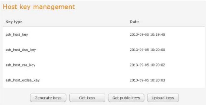 Host key management Key type Date ssh_host_key 2013-09-05 10:19:45 ssh_host_dsa_key 2013-09-05 10:20:00 ssh_host_rsa_key 2013-09-05 10:20:02 ssh_host_ecdsa_key 2013-09-05 10:20:03 Generate keys Get keys Get public keys Upload keys