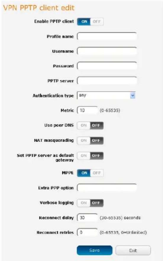 VPN PPTP client edit Enable PPTP client ON OFF Profile name Username Password PPTP server Authentication type any Metric 10 (0-65535) Use peer DNS ON OFF NAT masquerading ON OFF Set PPTP server as default gateway ON OFF MPPE ON OFF Extra PPP option Verbose logging ON OFF Reconnect delay 30 (30-65535) seconds Reconnect retries 0 (0-65535, 0=Unlimited) Save Exit