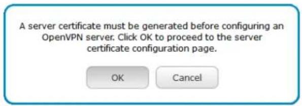 A server certificate must be generated before configuring an OpenVPN server. Click OK to proceed to the server certificate configuration page. OK Cancel
