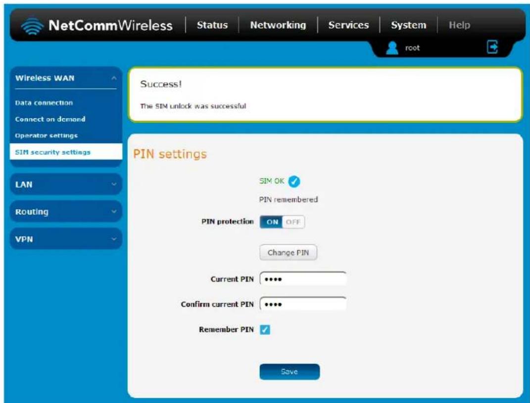 NetCommWireless | Status | Networking | Services | System | Help root Wireless WAN Data connection Connect on demand Operator settings SIM security settings LAN Routing VPN Success! The SIM unlock was successful PIN settings SIM OK ✓ PIN remembered PIN protection ON OFF Change PIN Current PIN ••••• Confirm current PIN ••••• Remember PIN ✓ Save