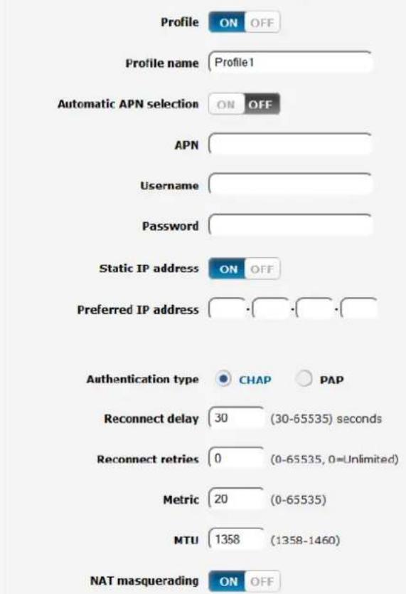 Profile ON OFF Profile name Profile1 Automatic APN selection ON OFF APN Username Password Static IP address ON OFF Preferred IP address · · · · Authentication type CHAP PAP Reconnect delay 30 (30-65535) seconds Reconnect retries 0 (0-65535, 0=Unlimited) Metric 20 (0-65535) MTU 1358 (1358-1460) NAT masquerading ON OFF