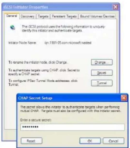 iSCSI Initiator Properties General Discovery Targets Persistent Targets Bound Volumes/Devices The iSCSI protocol uses the following information to uniquely identify this initiator and authenticate targets. Initiator Node Name:iqn.1991-05.com.microsoft nastest To range the initiator node, click Change... To authenticate targets using CHAP, click, Secret to specify a CHAP secret. To configure IPSec Tunnel Mode addresses, click Tunnel. Change... Secret Tunnel CHAP Secret Setup The secret allows the initiator to authenticate targets when performing mutual CHAP. Targets must also be configured with this initiator secret. Enter a secure secret: ****** Reset OK Cancel