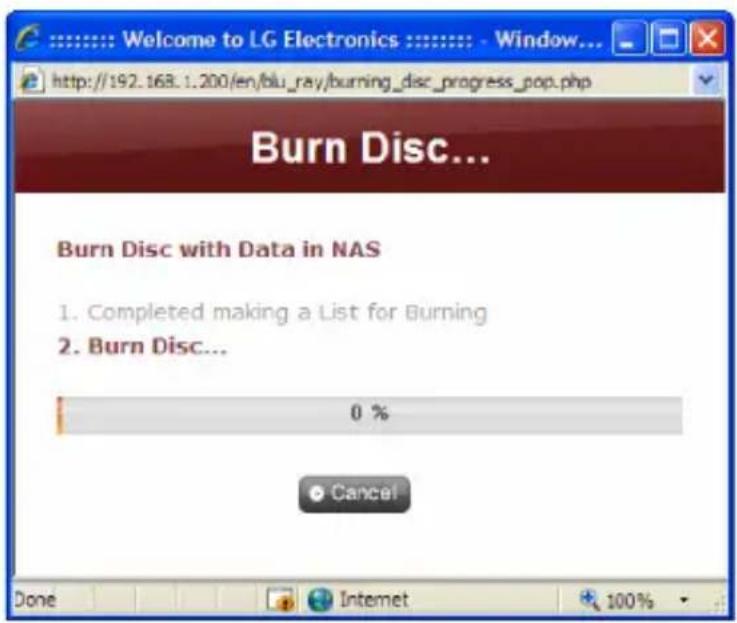 Welcome to LG Electronics : Window... http://192.168.1.200/en/blu_ray/burning_disc_progress_pop.php Burn Disc... Burn Disc with Data in NAS 1. Completed making a List for Burning 2. Burn Disc... 0 % Cancel Done Internet 100%