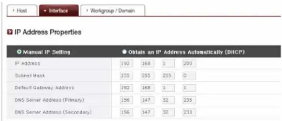 Host Interface Workgroup / Domain IP Address Properties Manual IP Setting Obtain an IP Address Automatically (DHCP) IP Address 192 168 1 200 Subnet Mask 255 255 255 0 Default Gateway Address 192 168 1 1 DNS Server Address (Primary) 156 147 32 235 DNS Server Address (Secondary) 156 147 32 233