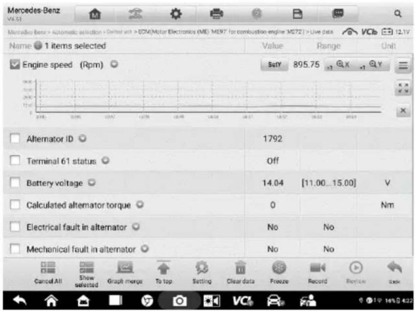 Mercedes-Benz > Automatic selection > Dental and > ECM(Motor Electronics (ME): MERT for combustion engine: MS72) > Live data V4.51 Mercedes-Benz > Automatic selection > Dental and > ECM(Motor Electronics (ME): MERT for combustion engine: MS72) > Live data V4.51 Name 1 items selected Value Range Unit Engine speed (Rpm) SutY 895.75 Alternator ID 1792 Terminal 61 status Off Battery voltage 14.04 [11.00...15.00] V Calculated alternator torque 0 Nm Electrical fault in alternator No No Mechanical fault in alternator No No Cancel All Show selected Graph merge To top Setting Clear data Freeze Record Review Quick