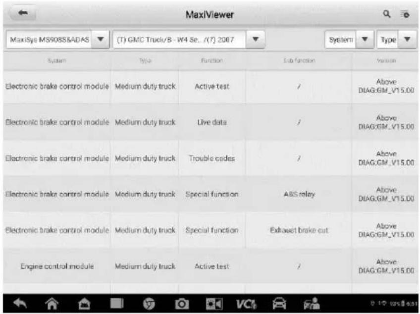 MaxiViewer MaxiSys MS908S&ADAS (T) GMC Truck/B - W4 Se_ / (T) 2007 System Type System Type Function Sub function Session Electronic brake control module Medium duty truck Active test / Above DIAG:GM_V15.00 Electronic brake control module Medium duty truck Live data / Above DIAG:GM_V15.00 Electronic brake control module Medium duty truck Trouble codes / Above DIAG:GM_V15.00 Electronic brake control module Medium duty truck Special function ABS relay Above DIAG:GM_V15.00 Electronic brake control module Medium duty truck Special function Exhaust brake cut Above DIAG:GM_V15.00 Engine control module Medium duty truck Active test / Above DIAG:GM_V15.00