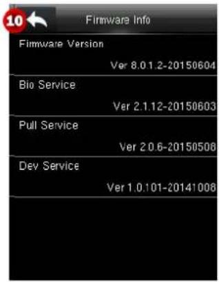 10 ← Firmware Info Firmware Version Ver 8.0.1.2-20150604 Bio Service Ver 2.1.12-20150603 Pull Service Ver 2.0.6-20150506 Dev Service Ver 1.0.101-20141008