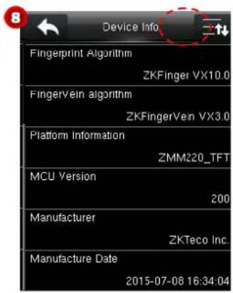 Device Info Fingerprint Algorithm ZKFinger VX10.0 FingerVein algorithm ZKFingerVein VX3.0 Platform Information ZMM220_TFT MCU Version 200 Manufacturer ZKTeco Inc. Manufacture Date 2015-07-08 16:34:04