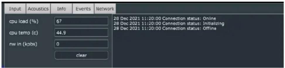 Input Acoustics Info Events Network cpu load (%) 67 cpu temp (c) 44.9 nw in (kbps) 0 clear 28 Dec 2021 11:20:00 Connection status: Online 28 Dec 2021 11:20:00 Connection status: Initializing 28 Dec 2021 11:20:00 Connection status: Offline