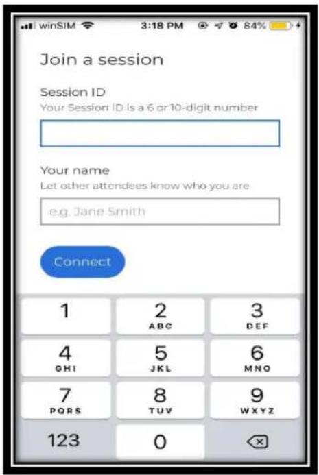 Join a session Session ID Your Session ID is a 6 or 10-digit number Your name Let other attendees know who you are e.g. Jane Smith Connect 1 2 3 ABC DEF 4 5 6 GHI JKL MNO 7 8 9 PQRS TUV WXYZ 123 0