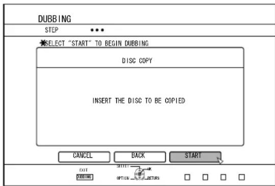 DUBBING STEP SELECT "START" TO BEGIN DUBBING DISC COPY INSERT THE DISC TO BE COPIED CANCEL BACK SART EXIT ONION OPTION RETURN