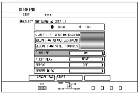 DUBBING STEP SELECT THE DUBBING DETAILS ● DISC ← HDD CHANGE DISC MENU BACKGROUND SELECT FROM DEFAULT BACKGROUND SELECT FROM STILL PICTURES FINALIZE ON FIRST PLAY NONE REPEAT OFF RENAME DISC CANCEL BACK START EXIT DUBBING SELECT OPTION → OK RETURN