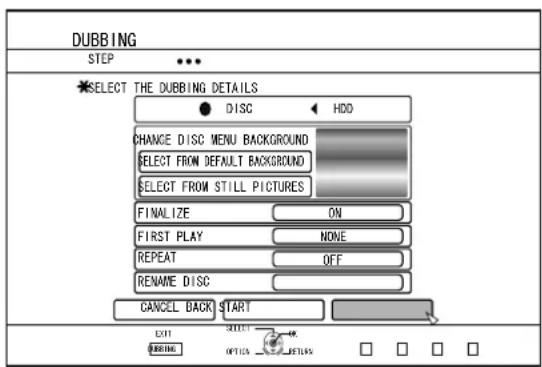 DUBBING STEP SELECT THE DUBBING DETAILS ● DISC ↔ HDD CHANGE DISC MENU BACKGROUND SELECT FROM DEFAULT BACKGROUND SELECT FROM STILL PICTURES FINALIZE ON FIRST PLAY NONE REPEAT OFF RENAME DISC CANCEL BACK START EXIT OFFICE OK