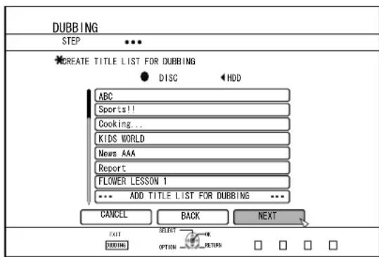 DUBBING STEP CREATE TITLE LIST FOR DUBBING DISC HDD ABC Sports!! Cooking... KIDS WORLD News AAA Report FLOWER LESSON 1 ADD TITLE LIST FOR DUBBING ... CANCEL BACK NEXT EXIT SELECT OK DEEDING OPTION PETERS