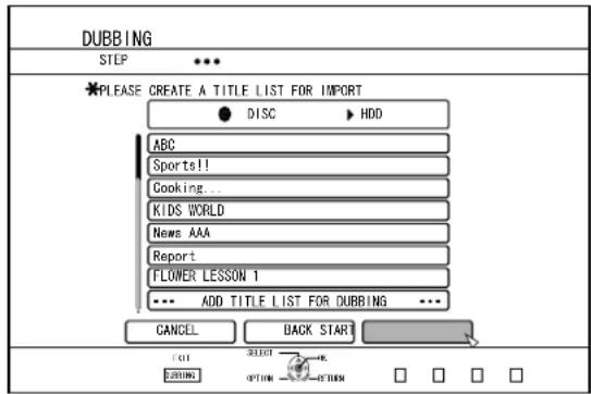 DUBBING STEP * PLEASE CREATE A TITLE LIST FOR IMPORT ● DISC ▶ HDD ABC Sports!! Cooking... KIDS WORLD News AAA Report FLOWER LESSON 1 --- ADD TITLE LIST FOR DUBBING --- CANCEL BACK START CUT SELECT 220000 OPTION RETURN