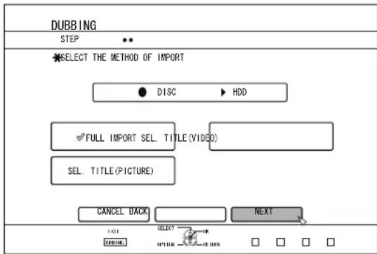 DUBBING STEP SELECT THE METHOD OF IMPORT ● DISC ▶ HDD ✓FULL IMPORT SEL. TITLE (VIDEO) SEL. TITLE (PICTURE) CANCEL BACK NEXT EXIT SELECT WARNING OPTIONAL 100%