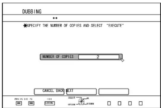 DUBBING ** * SPECIFY THE NUMBER OF COPIES AND SELECT "EXECUTE" NUMBER OF COPIES 2 CANCEL BACK NEXT SELECT OK Cancel OK OK OK OK