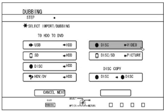 DUBBING STEP SELECT IMPORT/DUBBING TO HDD TO DVD USB →HDD SD →HDD DISC →HDD HDV/DV →HDD DISC →VIDEO DISC/SD →PICTURE DISC COPY DISC →DISC CANCEL NEXT EXIT RABBEING SELECT OPTICS →EETERS