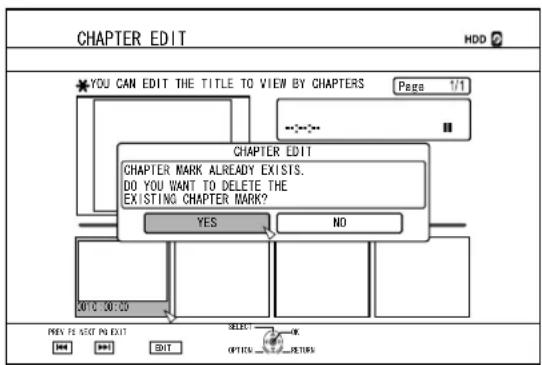 CHAPTER EDIT HDD ? * YOU CAN EDIT THE TITLE TO VIEW BY CHAPTERS Page 1/1 CHAPTER EDIT CHAPTER MARK ALREADY EXISTS. DO YOU WANT TO DELETE THE EXISTING CHAPTER MARK? YES NO 2010.30.00 PREV. NO NOT IN EDIT EDIT SELECT OPTION OK RETURN