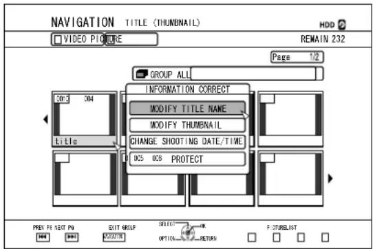 NAVIGATION TITLE (THUMBAIL) VIDEO PICTURE HDD REMAIN 232 Page 1/2 GROUP ALL INFORMATION CORRECT MODIFY TITLE NAME MODIFY THUMBAIL CHANGE SHOOTING DATE/TIME 0C5 0C8 PROTECT PREV FE NEXT PG EXIT GROUP SELECT OPTIONAL RETURN F:\STUBLIST