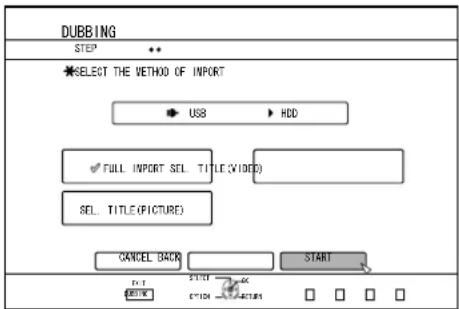 DUBBING STEP SELECT THE METHOD OF IMPORT USB HDD FULL IMPORT SEL. TITLE (VIDEO) SEL. TITLE (PICTURE) CANCEL BACK START
