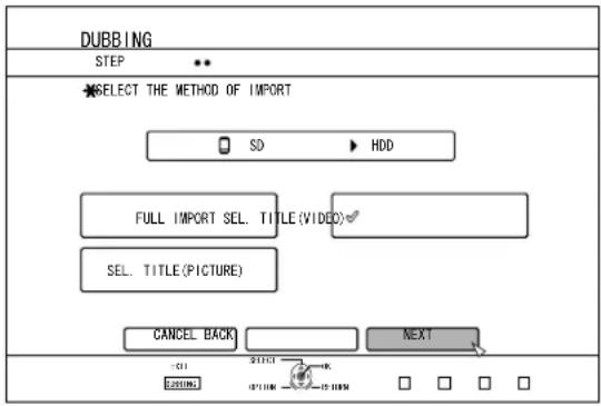 DUBBING STEP SELECT THE METHOD OF IMPORT SD HDD FULL IMPORT SEL. TITLE (VIDEO) SEL. TITLE (PICTURE) CANCEL BACK NEXT -01 23500 01:00 AM -15:00 AM