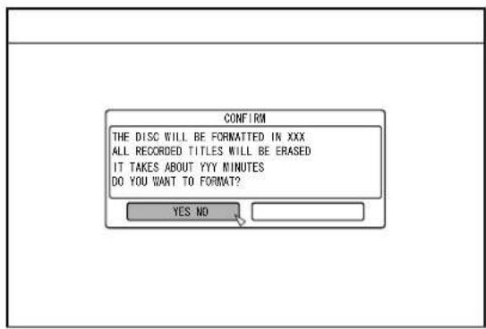 CONFIRM THE DISC WILL BE FORMATTED IN XXX ALL RECORDED TITLES WILL BE ERASED IT TAKES ABOUT YYY MINUTES DO YOU WANT TO FORMAT? YES NO