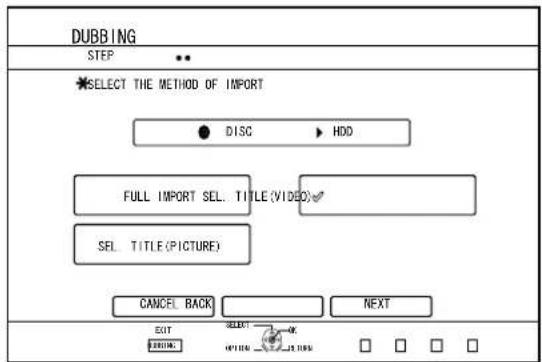 DUBBING STEP SELECT THE METHOD OF IMPORT • DISC • HDD FULL IMPORT SEL. TITLE (VIDEO) SEL. TITLE (PICTURE) CANCEL BACK NEXT EXIT SELECT HOLD □ □ □ □
