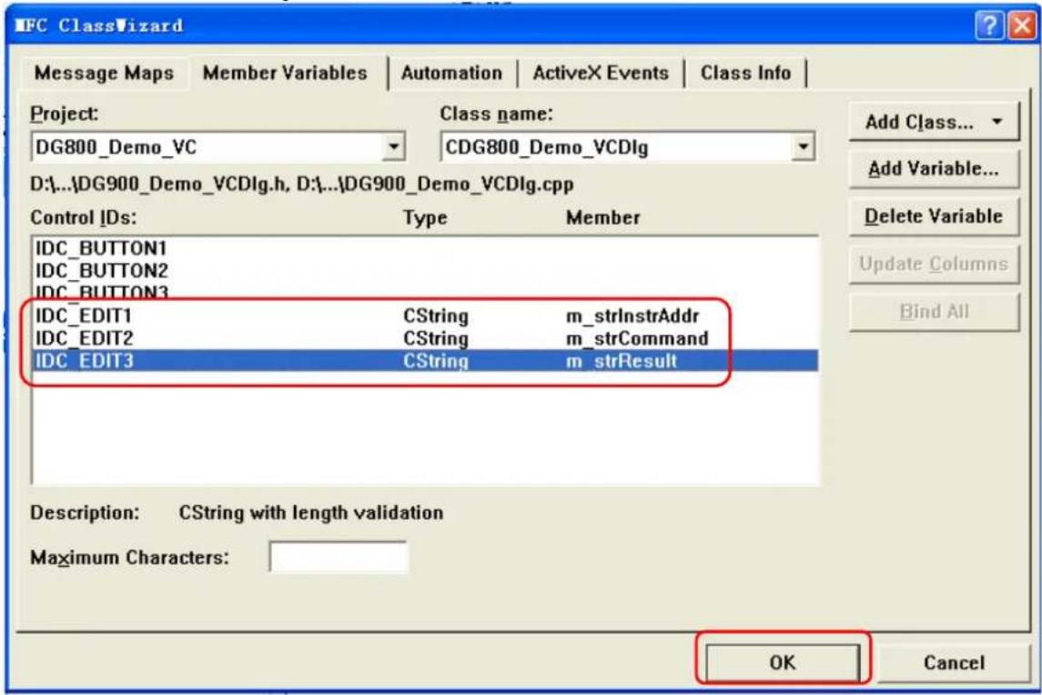 IFC ClassWizard Message Maps Member Variables Automation ActiveX Events Class Info Project: DG800_Demo_VC Class name: CDG800_Demo_VCDlg D:\...\DG900_Demo_VCDlg.h, D:\...\DG900_Demo_VCDlg.cpp Control IDs: Type Member IDC_BUTTON1 IDC_BUTTON2 IDC_BUTTON3 IDC_EDIT1 CString m_strInstrAddr IDC_EDIT2 CString m_strCommand IDC_EDIT3 CString m_strResult Description: CString with length validation Maximum Characters: OK Cancel