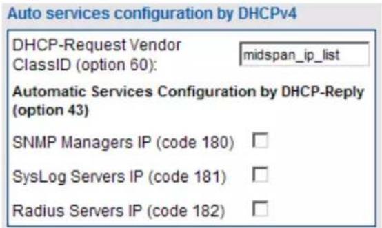 Auto services configuration by DHCPv4 DHCP-Request Vendor ClassID (option 60): midspan_ip_list Automatic Services Configuration by DHCP-Reply (option 43) SNMP Managers IP (code 180) □ SysLog Servers IP (code 181) □ Radius Servers IP (code 182) □