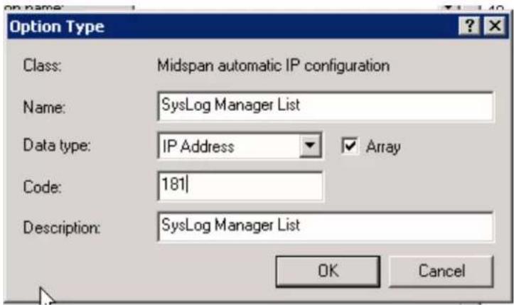 Option Type Class: Midspan automatic IP configuration Name: SysLog Manager List Data type: IP Address ▼ Array Code: 181 Description: SysLog Manager List OK Cancel