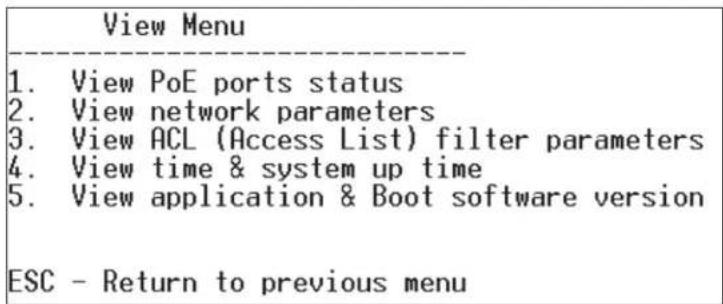 View Menu 1. View PoE ports status 2. View network parameters 3. View ACL (Access List) filter parameters 4. View time & system up time 5. View application & Boot software version ESC - Return to previous menu