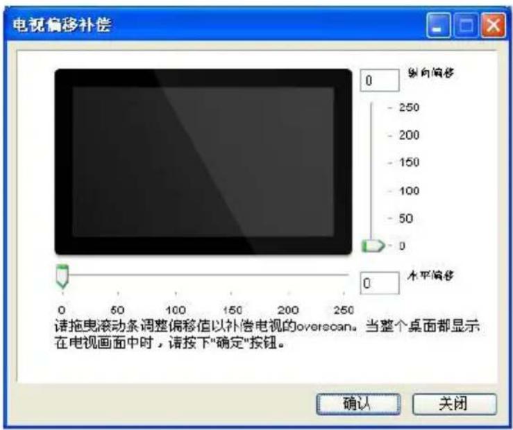 电视偏移补偿 0 纵向偏移 - 250 - 200 - 150 - 100 - 50 0 水平偏移 0 请拖曳滚动条调整偏移值以补偿电视的overscan。当整个桌面都显示在电视画面中时，请按下"确定"按钮。 确认 关闭