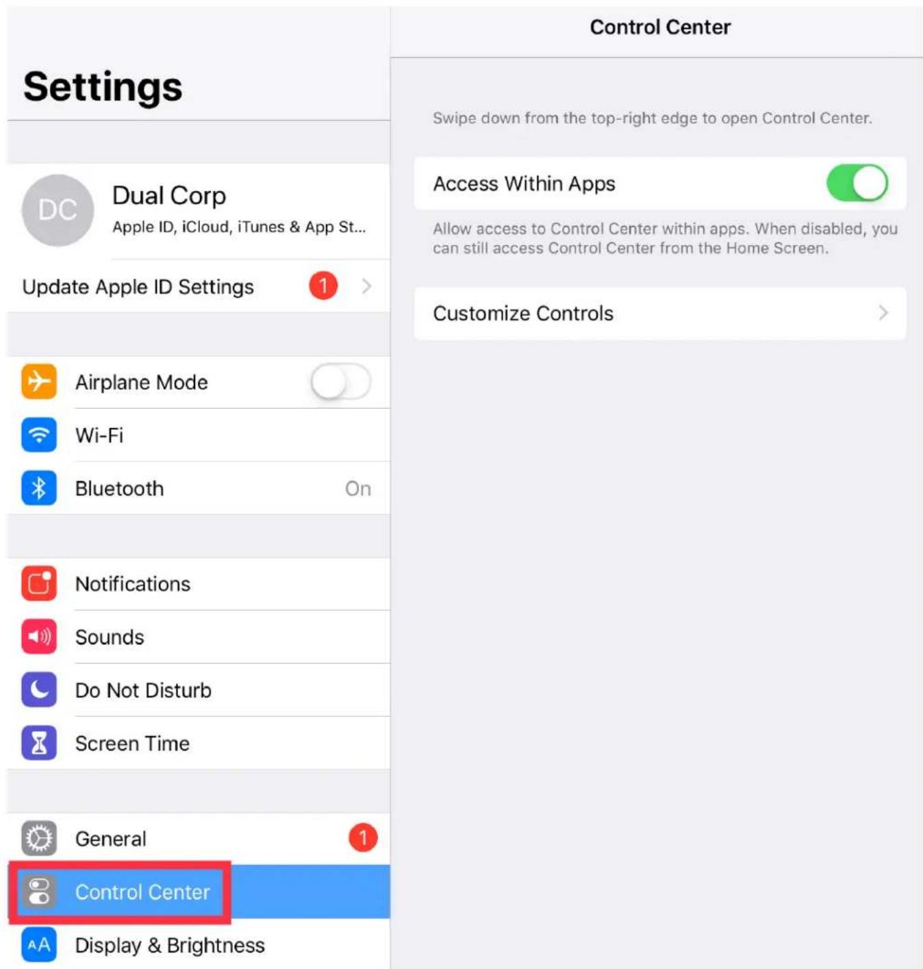 Settings Dual Corp Apple ID, iCloud, iTunes & App St... Update Apple ID Settings 1 > Airplane Mode Wi-Fi Bluetooth On Notifications Sounds Do Not Disturb Screen Time General 1 Control Center Display & Brightness Control Center Swipe down from the top-right edge to open Control Center. Access Within Apps Allow access to Control Center within apps. When disabled, you can still access Control Center from the Home Screen. Customize Controls >