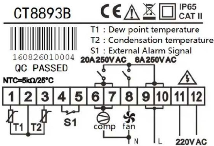 CT8893B CE IP65 CAT II 160826010004 QC PASSED T1 : Dew point temperature T2 : Condensation temperature S1 : External Alarm Signal 20A250VAC 8A250VAC NTC=5kΩ/25°C 1 2 3 4 5 6 7 8 9 10 11 12 T1 T2 S1 comp fan N L 220VAC