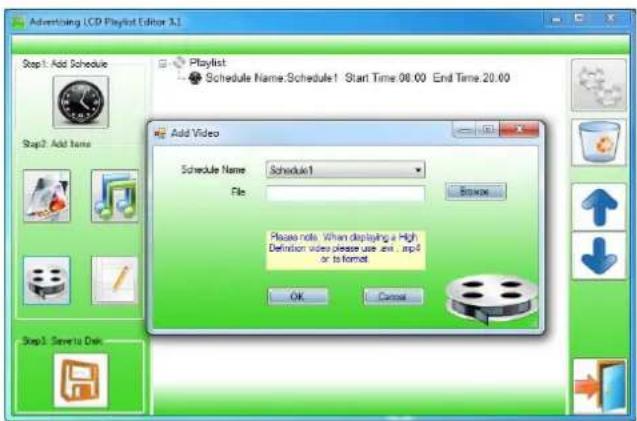 Advertising LCD Playlist Editor 3.1 Step1: Add Schedule Step2: Add Time Add Video Schedule Name: Schedule1 File: Please note. When displaying a High Definition video please use .asp1 .asp2 or to format OK Cancel