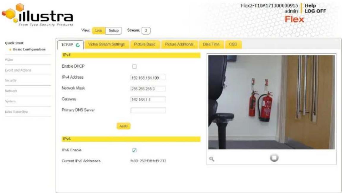 Illustra From Tyco Security Products View: Live Setup Stream: 3 Quick Start Basic Configuration Video Event and Actions Security Network System Edge Iscording TCP/IP Video Stream Settings Picture Basic Picture Additional Date Time CSD IPv4 Enable DHCP IPv4 Address 192.168.184.109 Network Mask 265.255.266.0 Gateway 192.168.1.1 Primary DNS Server Apply IPv6 IPv6 Enable ✓ Current IPv6 Addresses fe30:250:95fffe9.233 Flex2-T10A171300000915 Help admin LOG OFF Flex
