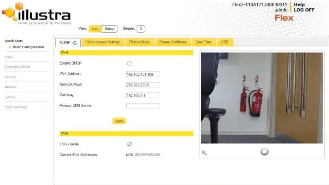 Illustra From Type Security Products View: Live Setup Stream: 3 Quick Start Basic Configuration Video Event and Actions Security Network System Edge Regarding TCP/IP Video Stream Settings Picture Basic Picture Additional Date Time OSD IPv4 Enable DHCP IPv4 Address 192.168.184.109 Network Mask 266.255.256.0 Gateway 192.168.1.1 Primary DNS Server Apply IPv6 IPv6 Enable ✓ Current IPv6 Addresses fe80-250/98/fe80.233 Flex2-T10A171300000915 Help admin LOG OFF Flex