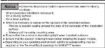 Notice • Ensure that the product is installed in an environment that needs the following conditions: - Where excessive weather is not present. One of a sturdy surface. One level surface. • When its necessary to waterproof the backside of the installation surface; • Provide a sealant coating around the nuts of the backside of the installation surface. • Write proof the cable mounting area. • Ensure that the product is mounted upright when installed outdoors. • Ensure that the scopeor is facing forward when installing the buzzer models. • Depending on your operating environment, additional waterproofing may be required at the Terminal Brick openings for SHM-KTTT models.