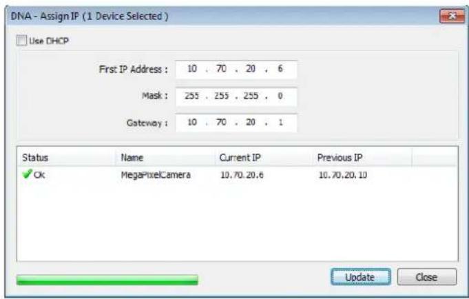 DNA - Assign IP (1 Device Selected) Use DHCP First IP Address : 10 . 70 . 20 . 6 Mask : 255 . 255 . 255 . 0 Gateway : 10 . 70 . 20 . 1 Status Name Current IP Previous IP ✓ Ok MegaPixelCamera 10.70.20.6 10.70.20.10 Update Close