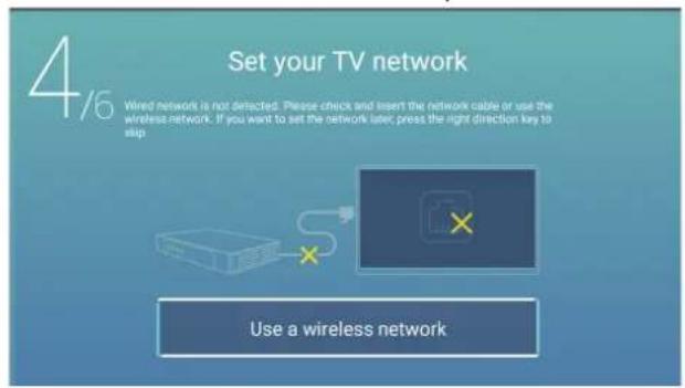 4/6 Set your TV network Wired network is not detected. Please check and insert the network cable or use the wireless network. If you want to set the network later press the right direction key to slip Use a wireless network