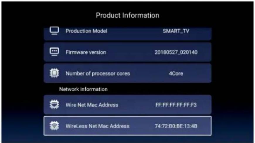 Product Information Production Model SMART_TV Firmware version 20180527_020140 Number of processor cores 4Core Network information Wire Net Mac Address FF:FF:FF:FF:FF:F3 WireLess Net Mac Address 74:72:B0:BE:13:4B