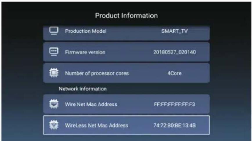 Product Information Production Model SMART_TV Firmware version 20180527_020140 Number of processor cores 4Core Network information Wire Net Mac Address FF:FF:FF:FF:FF:F3 WireLess Net Mac Address 74:72:B0:BE:13:4B
